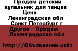 Продам детский купальник для танцев › Цена ­ 500 - Ленинградская обл., Санкт-Петербург г. Другое » Продам   . Ленинградская обл.